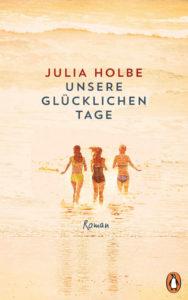 Julia Holbe: Unsere glücklichen Tage